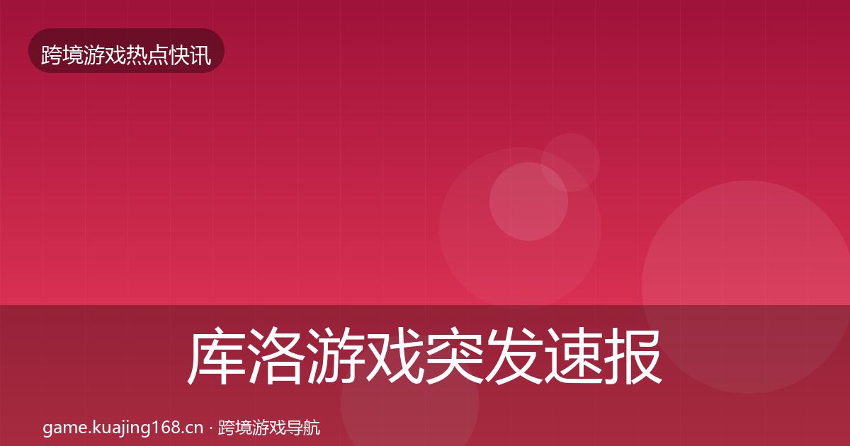 库洛游戏突发速报入门到进阶·第1192篇