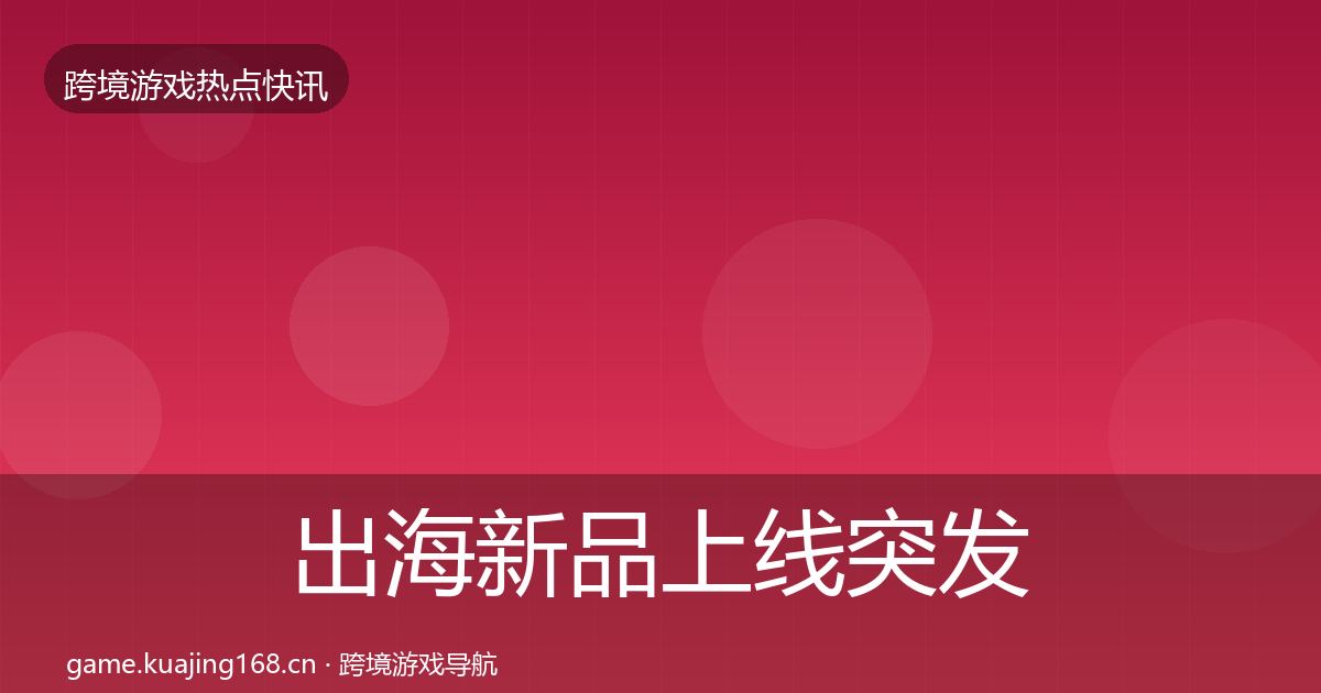 出海新品上线突发速报入门到进阶·第1193篇