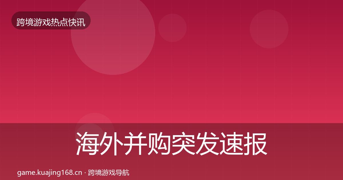 海外并购突发速报全攻略·第1194篇