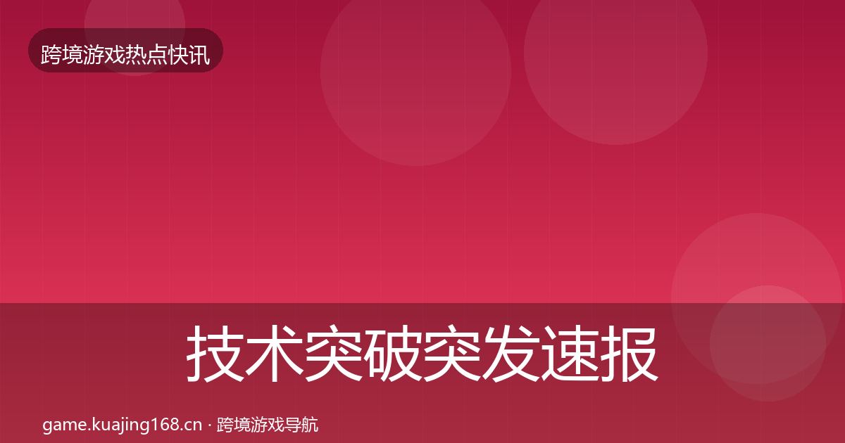 技术突破突发速报要点梳理·第1195篇