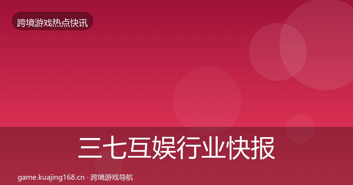 三七互娱行业快报入门到进阶·第1196篇