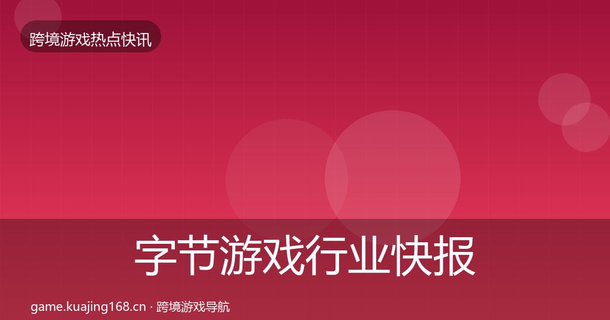 字节游戏行业快报实践指南·第1197篇