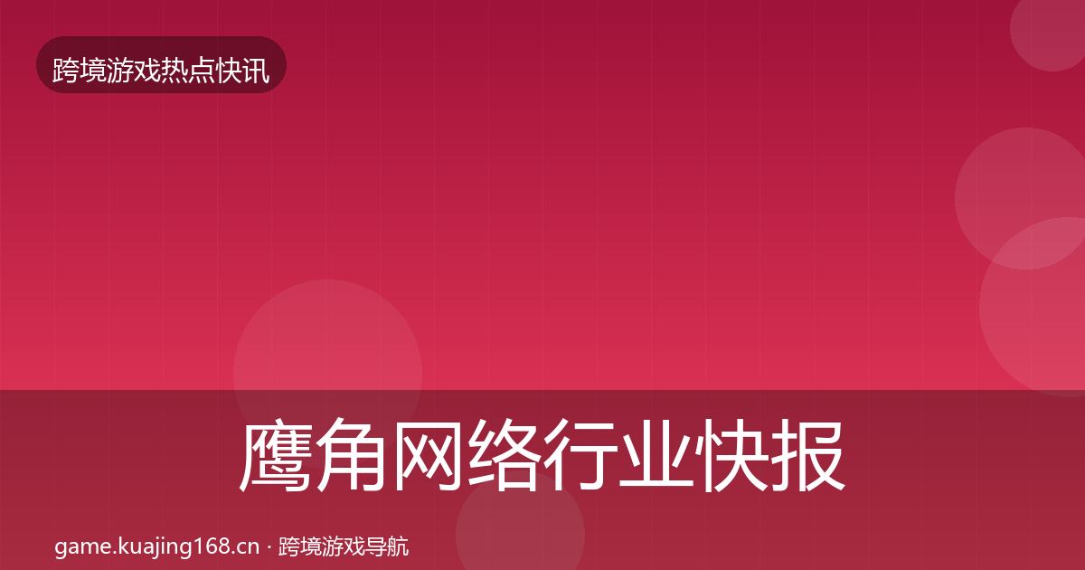 鹰角网络行业快报要点梳理·第1197篇
