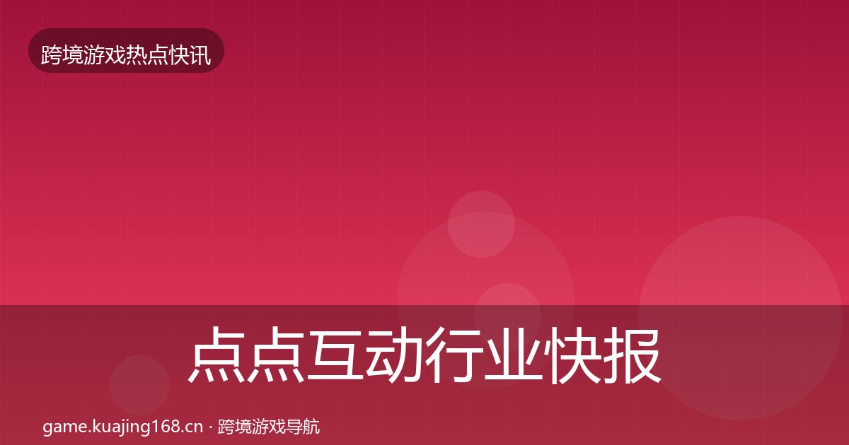 点点互动行业快报全攻略·第1198篇