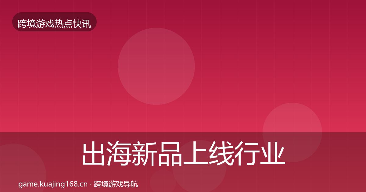 出海新品上线行业快报入门到进阶·第1198篇