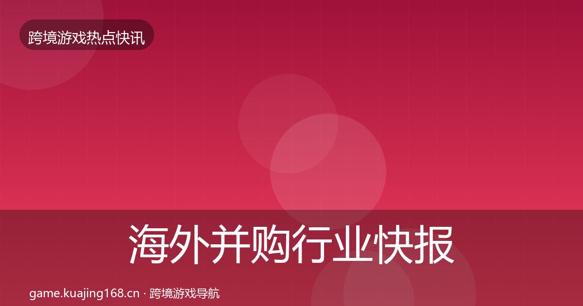 海外并购行业快报全攻略·第1199篇