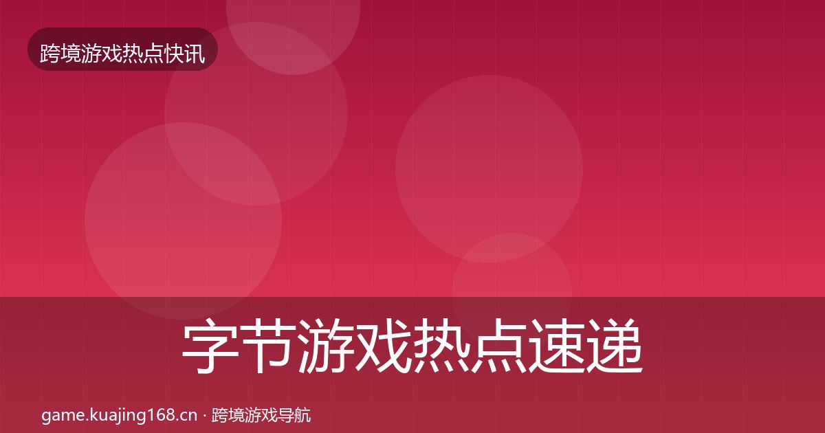 字节游戏热点速递实践指南·第1202篇