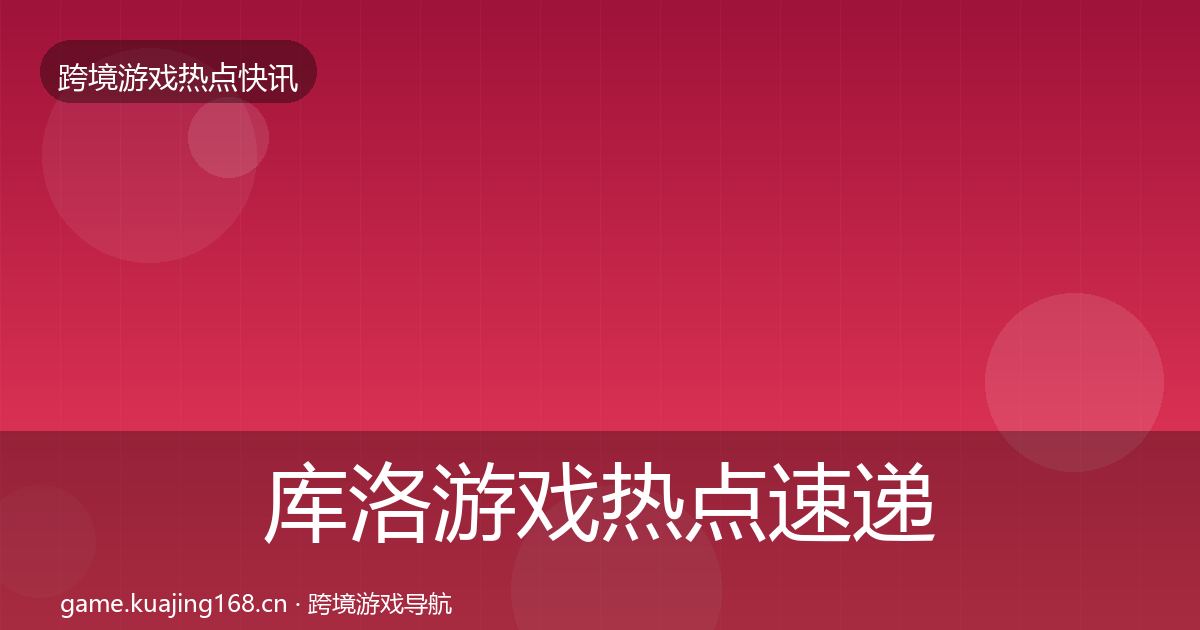 库洛游戏热点速递入门到进阶·第1202篇