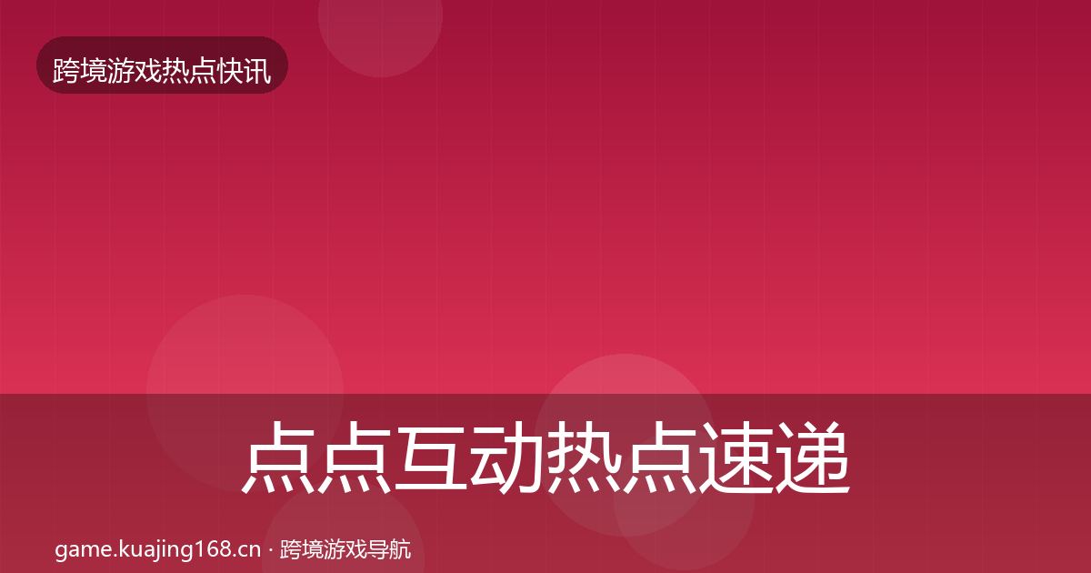 点点互动热点速递全攻略·第1203篇