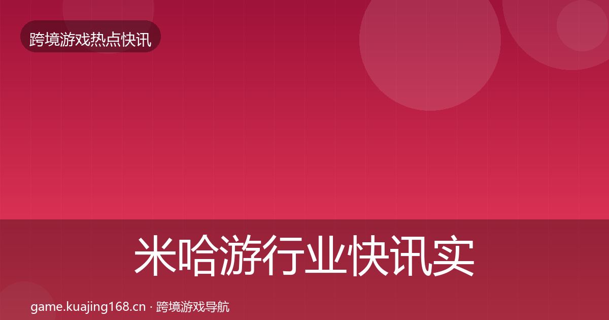 米哈游行业快讯实践指南·第1206篇