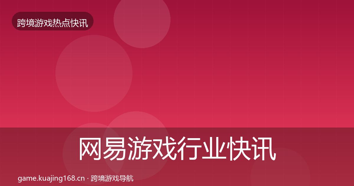 网易游戏行业快讯全攻略·第1207篇