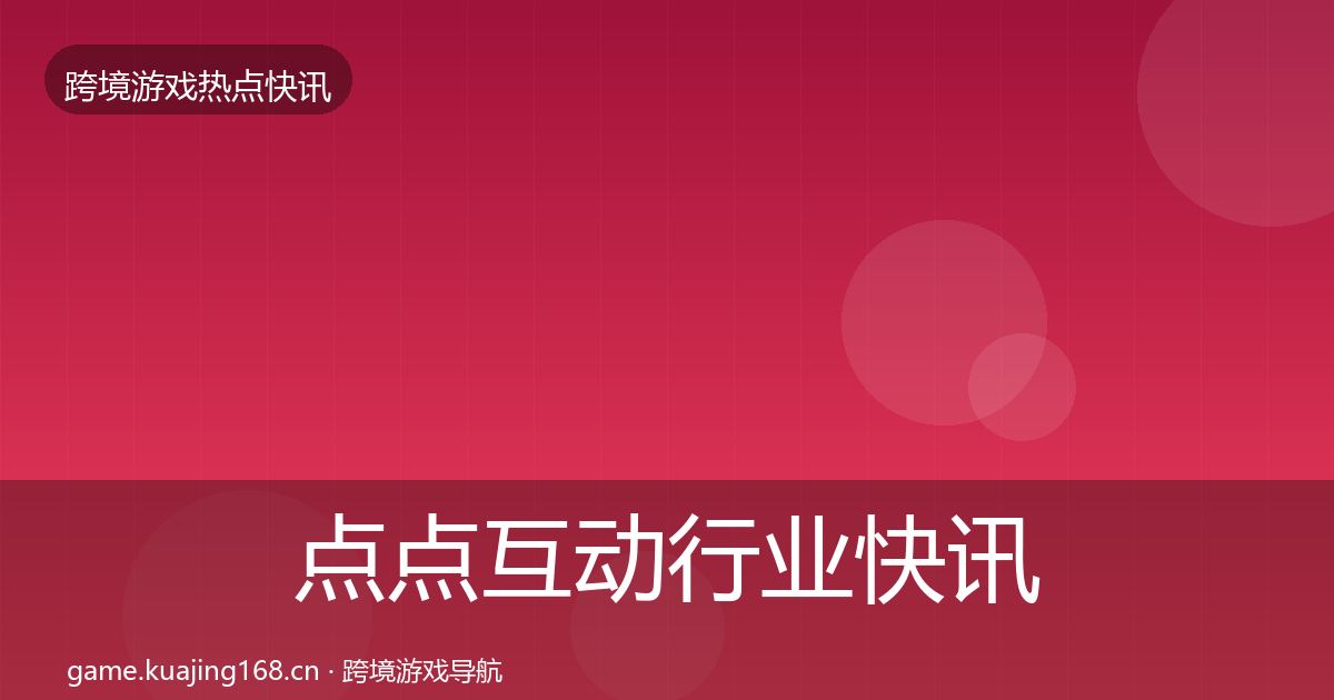 点点互动行业快讯全攻略·第1208篇