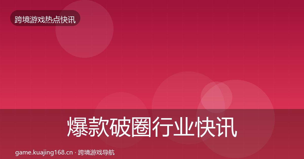 爆款破圈行业快讯全攻略·第1210篇