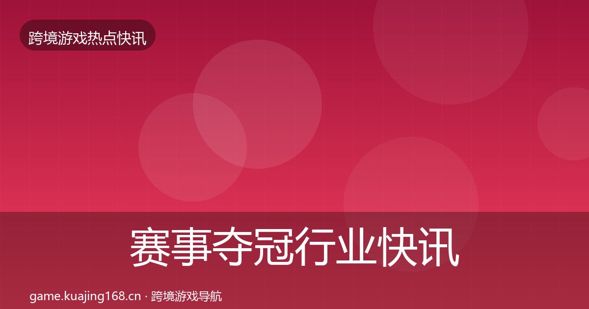 赛事夺冠行业快讯实践指南·第1210篇