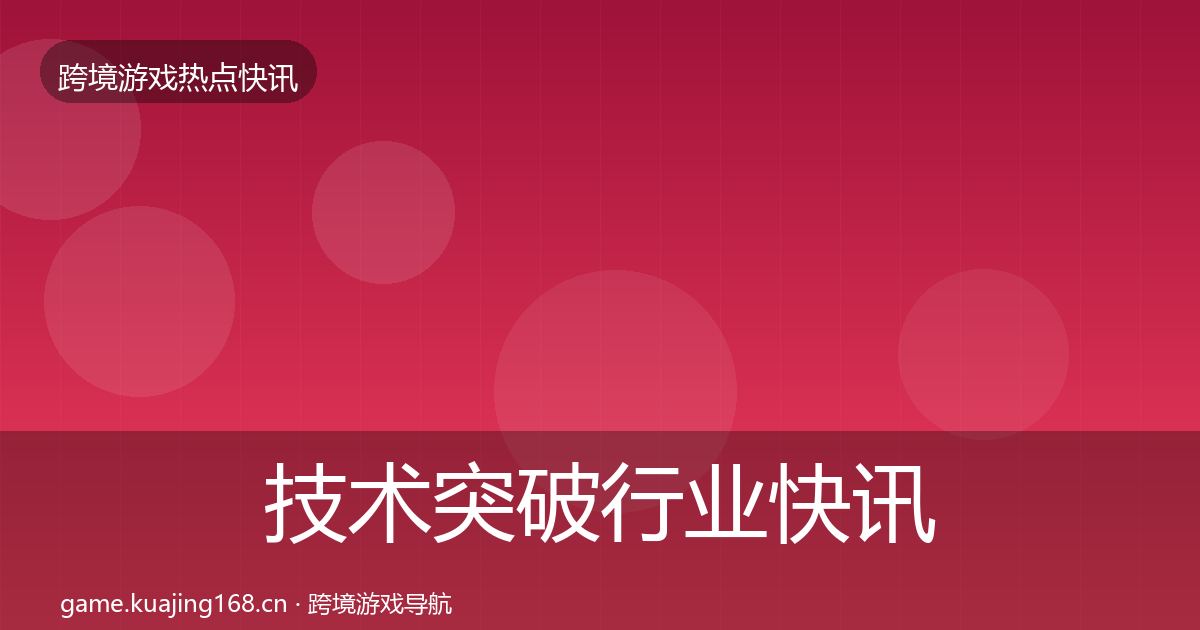 技术突破行业快讯要点梳理·第1210篇