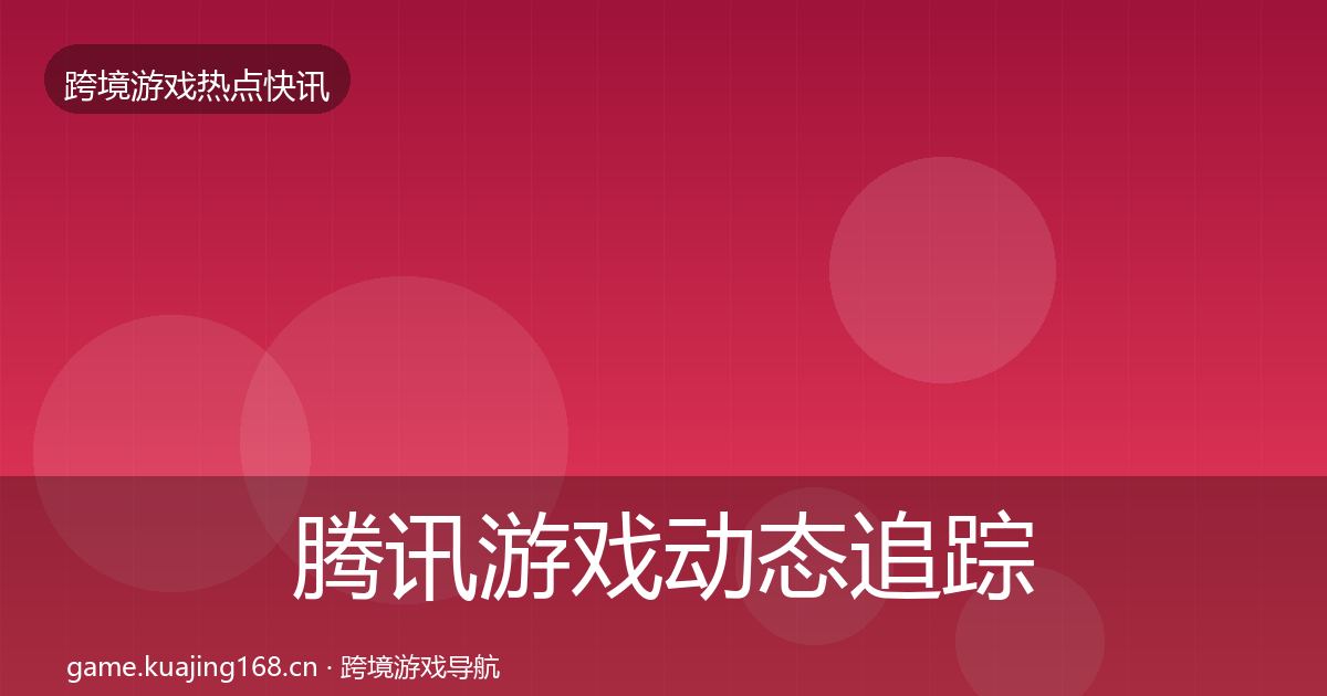 腾讯游戏动态追踪全攻略·第1211篇