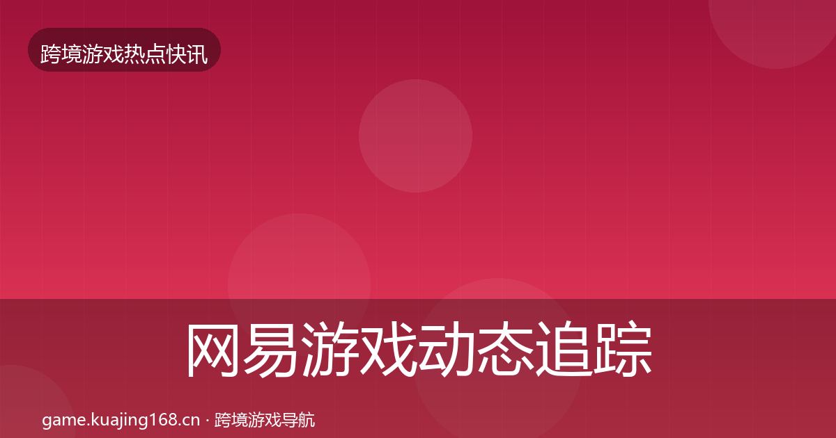 网易游戏动态追踪全攻略·第1212篇