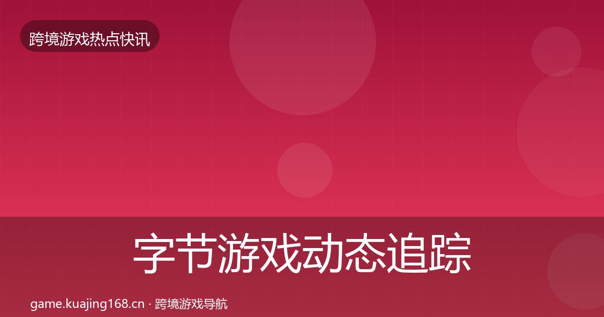 字节游戏动态追踪实践指南·第1212篇