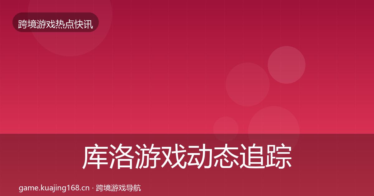 库洛游戏动态追踪入门到进阶·第1212篇