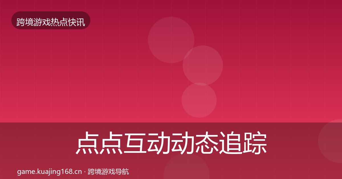 点点互动动态追踪全攻略·第1213篇