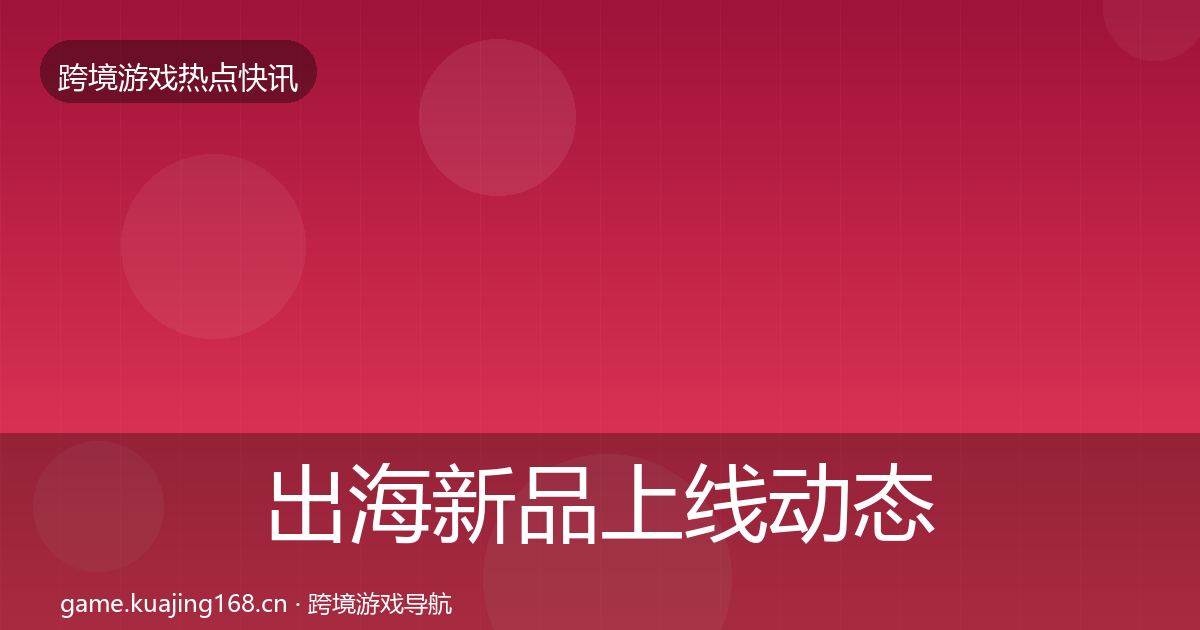 出海新品上线动态追踪入门到进阶·第1213篇