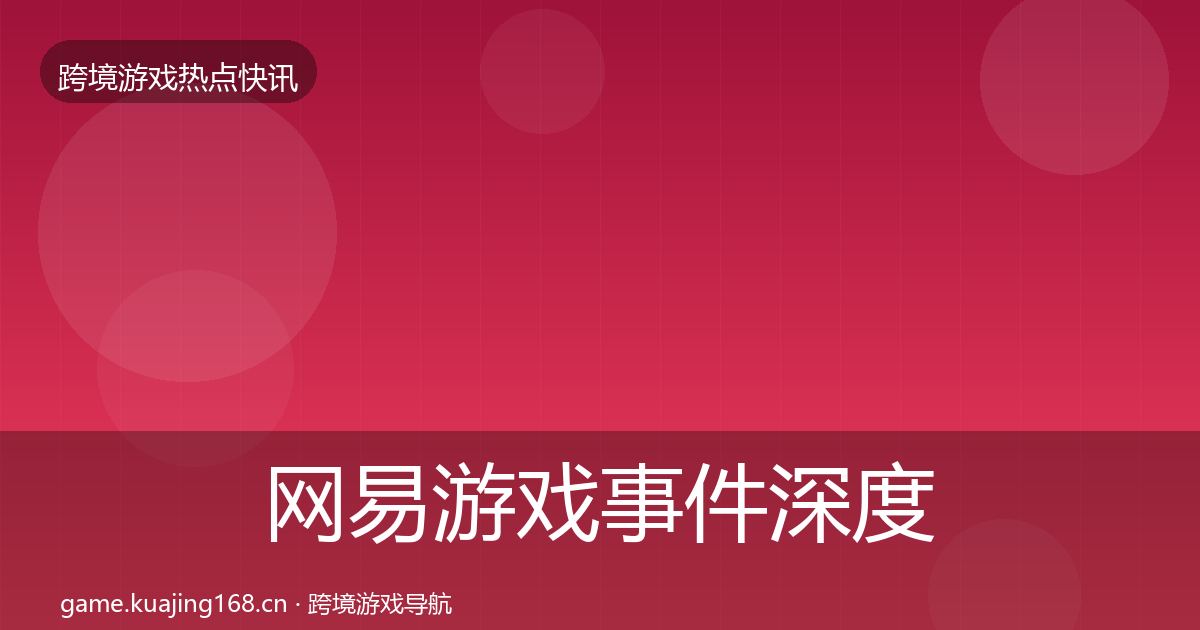 网易游戏事件深度解读全攻略·第1217篇