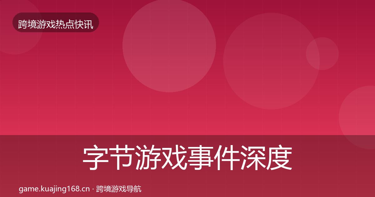字节游戏事件深度解读实践指南·第1217篇