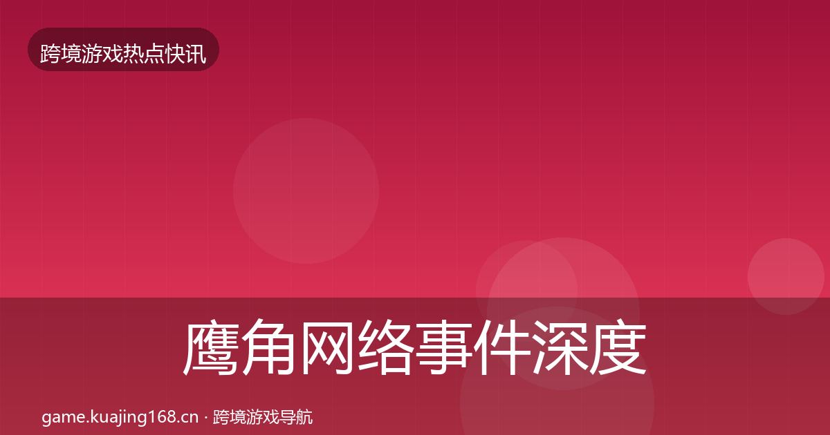 鹰角网络事件深度解读要点梳理·第1217篇