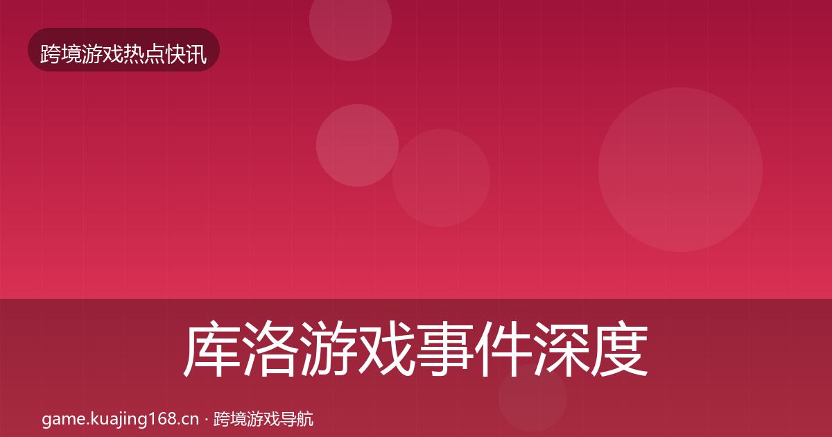 库洛游戏事件深度解读入门到进阶·第1217篇