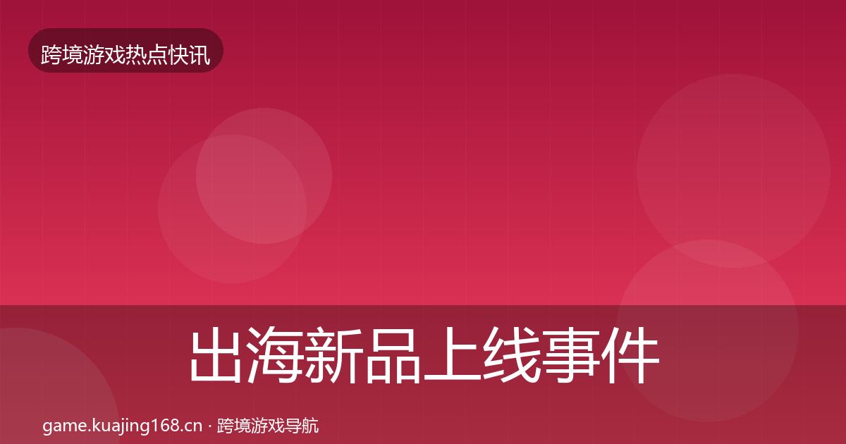 出海新品上线事件深度解读入门到进阶·第1218篇