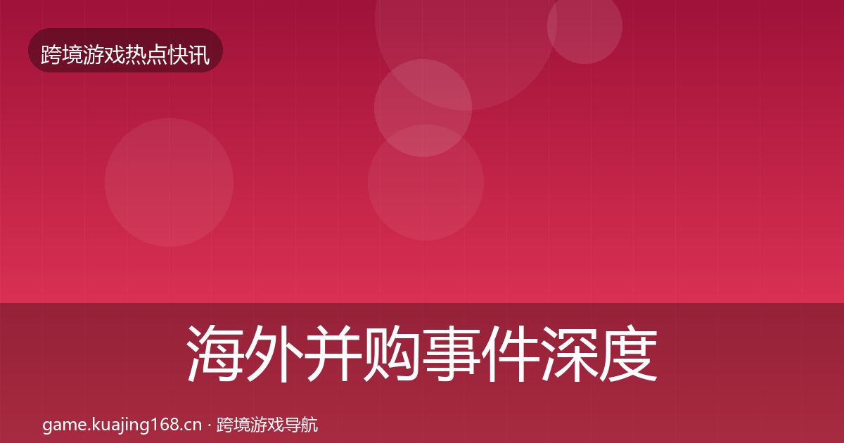 海外并购事件深度解读全攻略·第1219篇