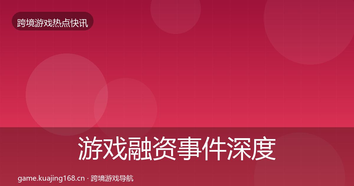 游戏融资事件深度解读实践指南·第1219篇