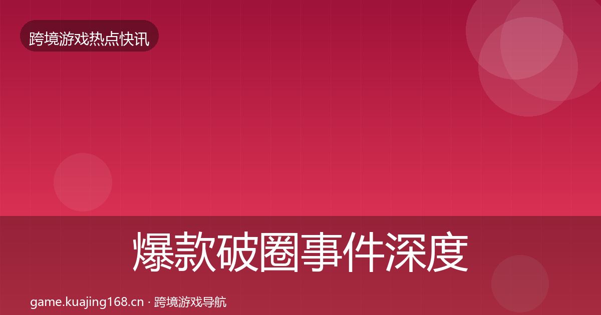 爆款破圈事件深度解读全攻略·第1220篇