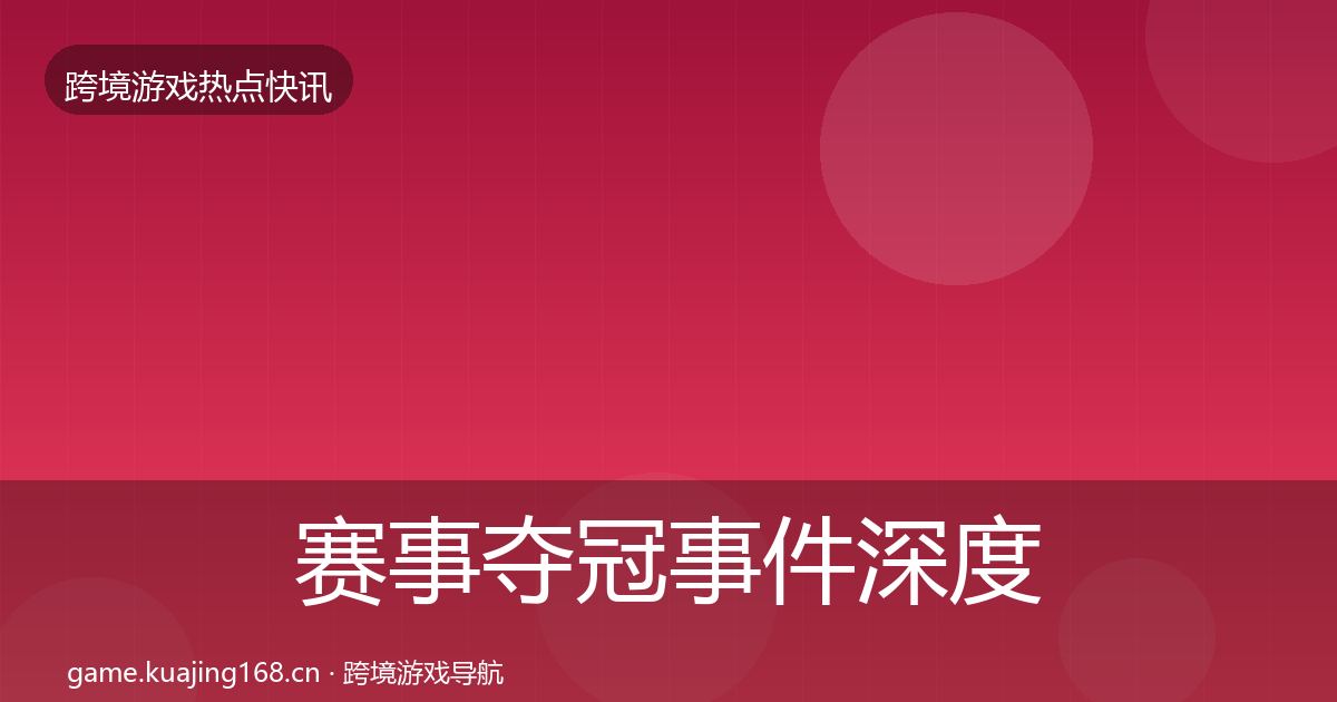 赛事夺冠事件深度解读实践指南·第1220篇