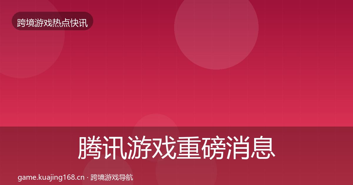 腾讯游戏重磅消息全攻略·第1221篇