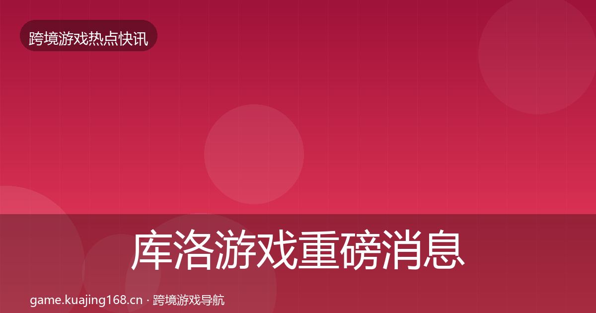 库洛游戏重磅消息入门到进阶·第1222篇