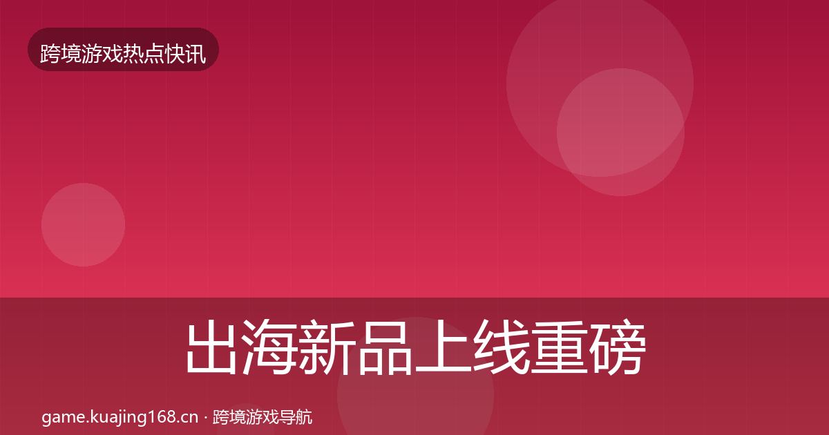 出海新品上线重磅消息入门到进阶·第1223篇
