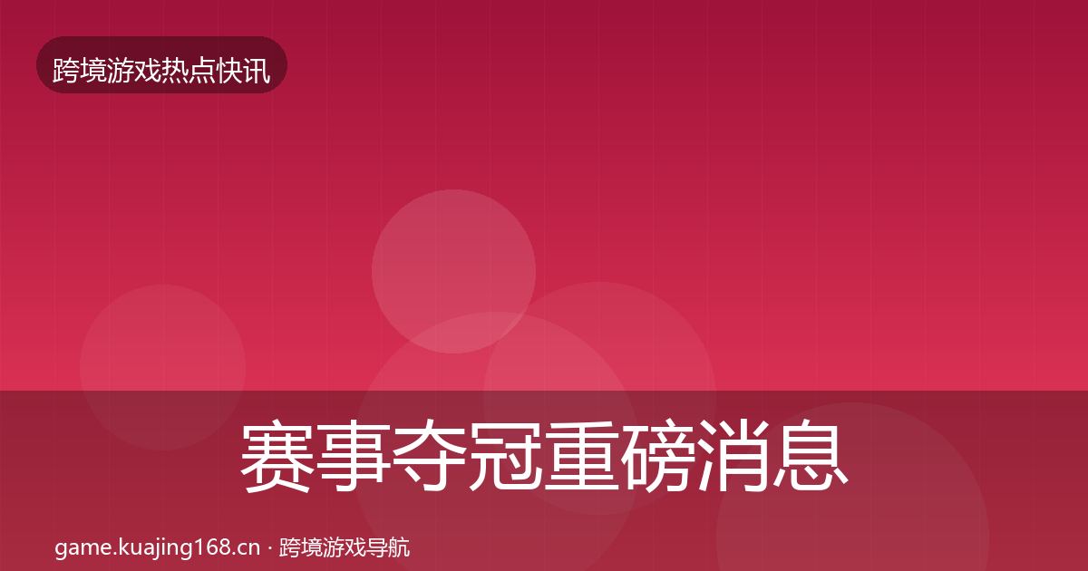 赛事夺冠重磅消息实践指南·第1225篇