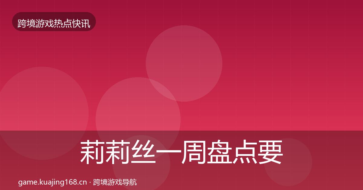 莉莉丝一周盘点要点梳理·第1226篇