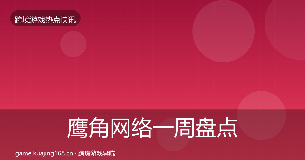 鹰角网络一周盘点要点梳理·第1227篇