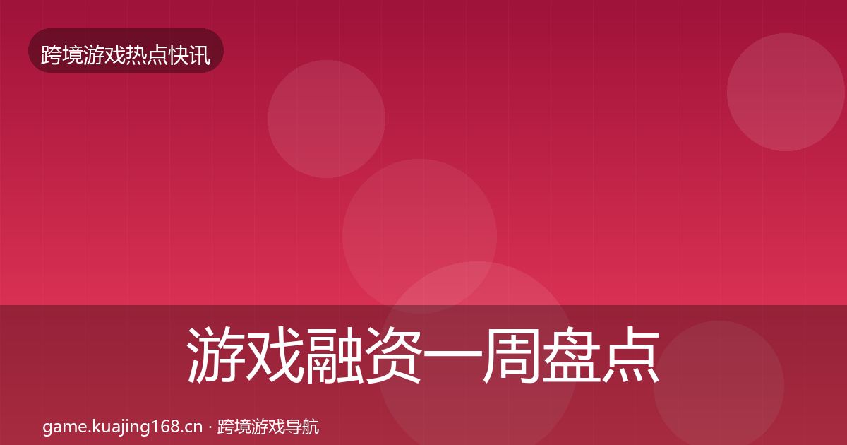 游戏融资一周盘点实践指南·第1229篇