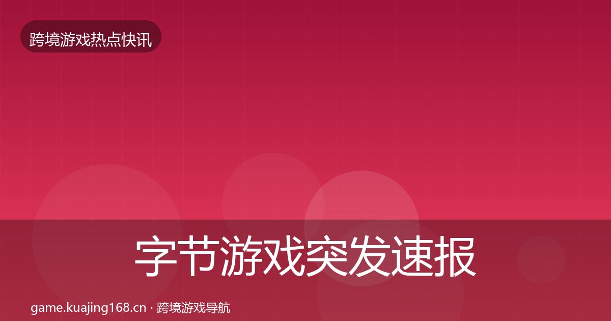 字节游戏突发速报实践指南·第1232篇