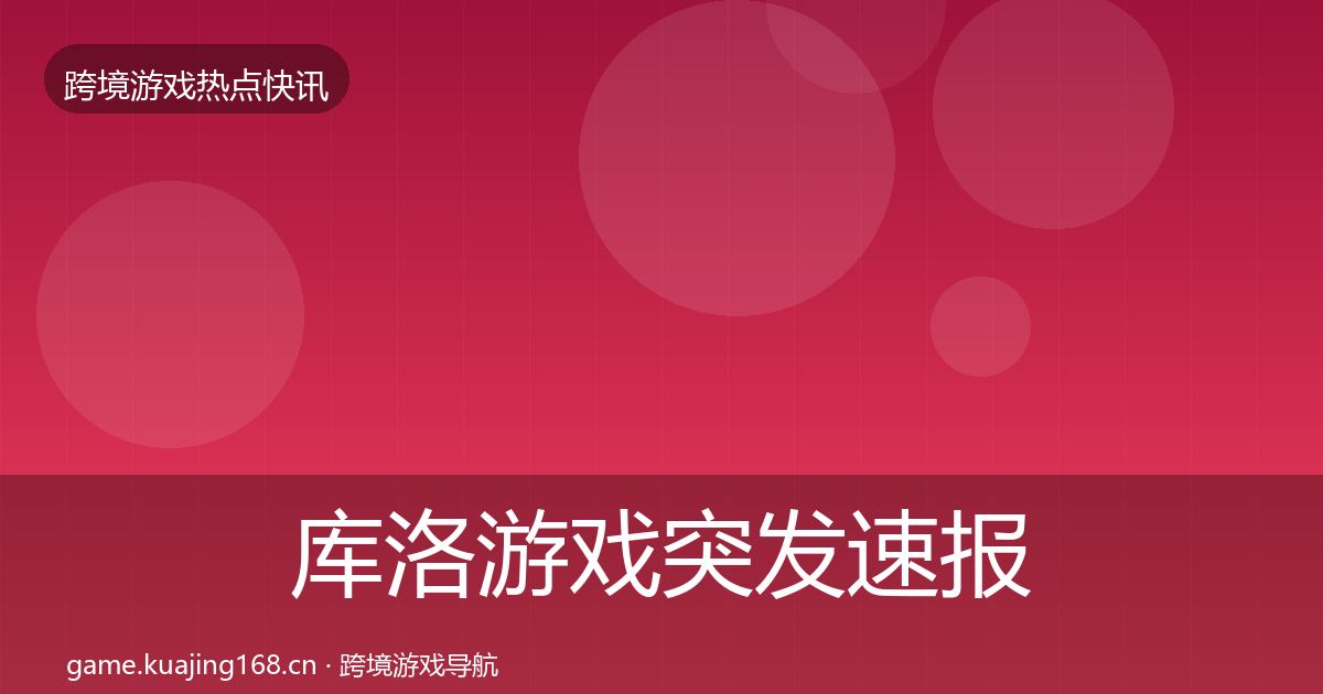 库洛游戏突发速报入门到进阶·第1232篇