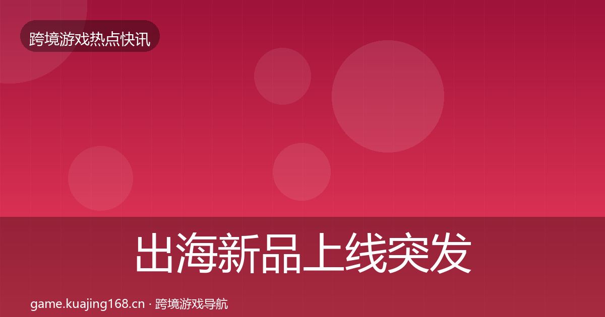 出海新品上线突发速报入门到进阶·第1233篇