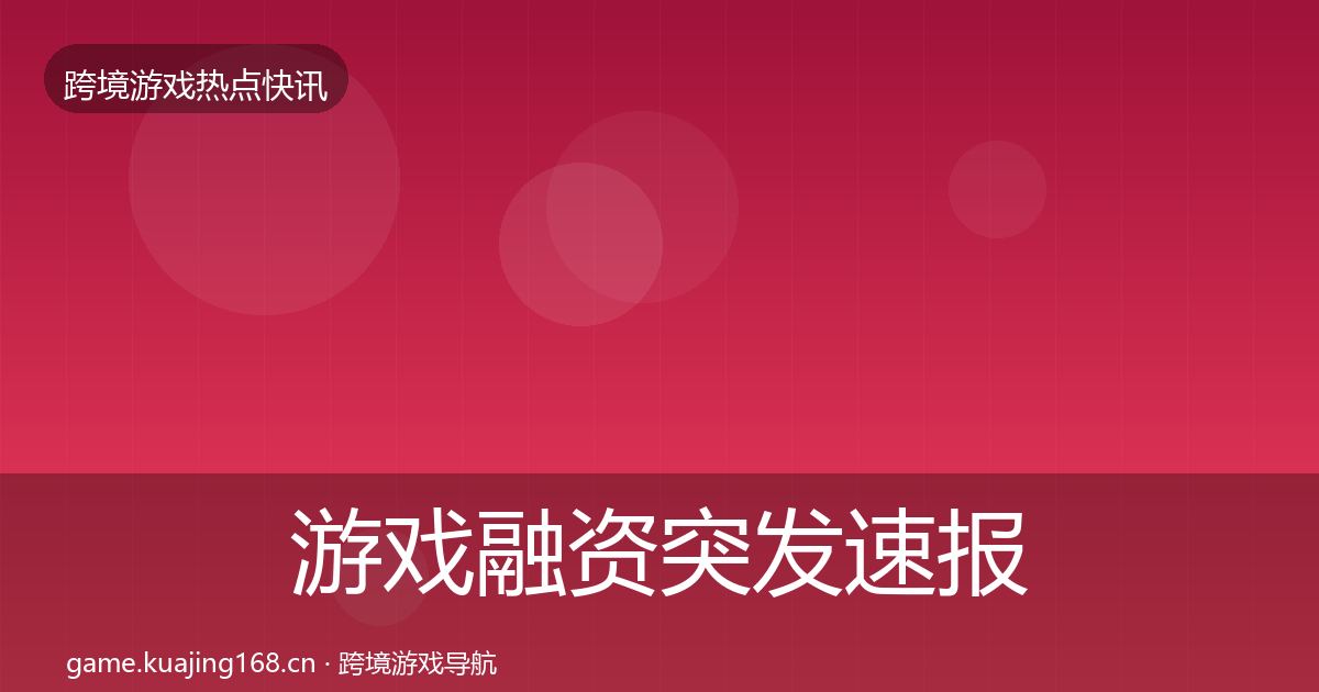 游戏融资突发速报实践指南·第1234篇