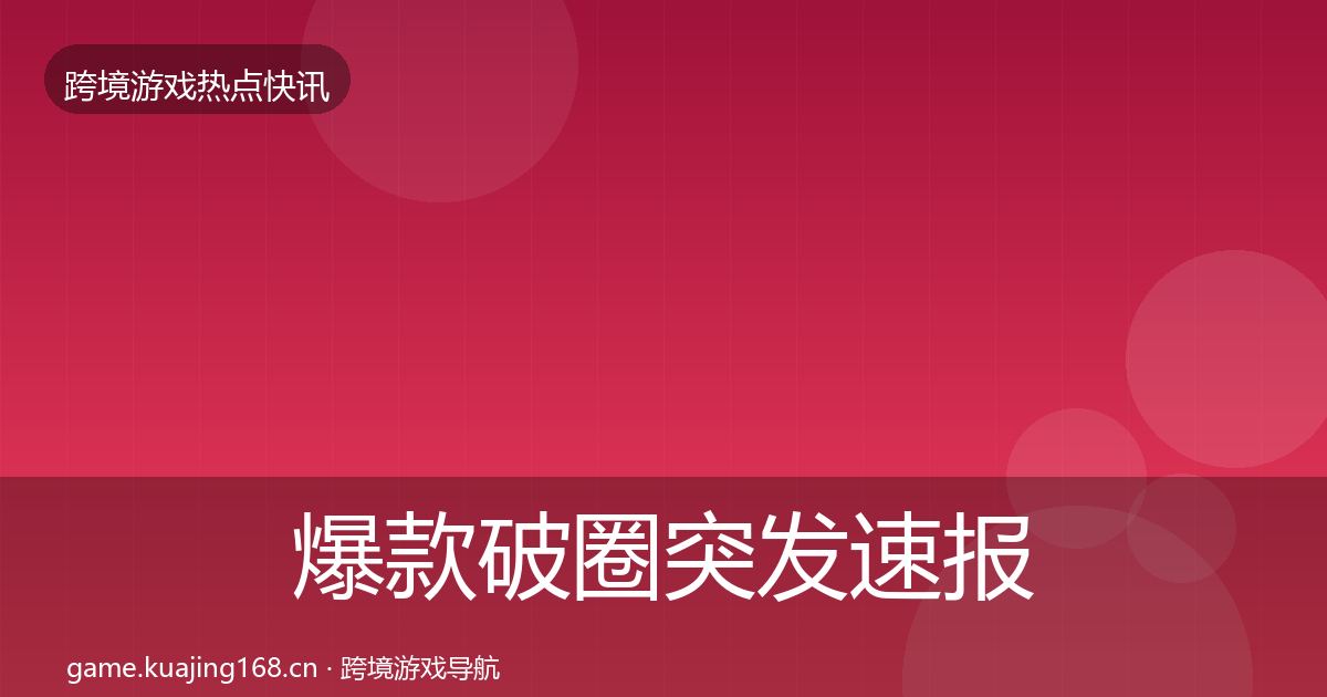 爆款破圈突发速报全攻略·第1235篇