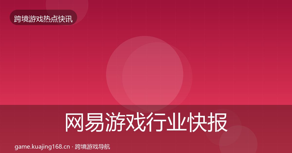 网易游戏行业快报全攻略·第1237篇