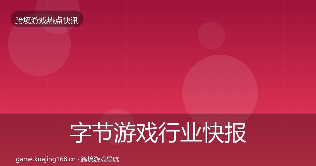字节游戏行业快报实践指南·第1237篇