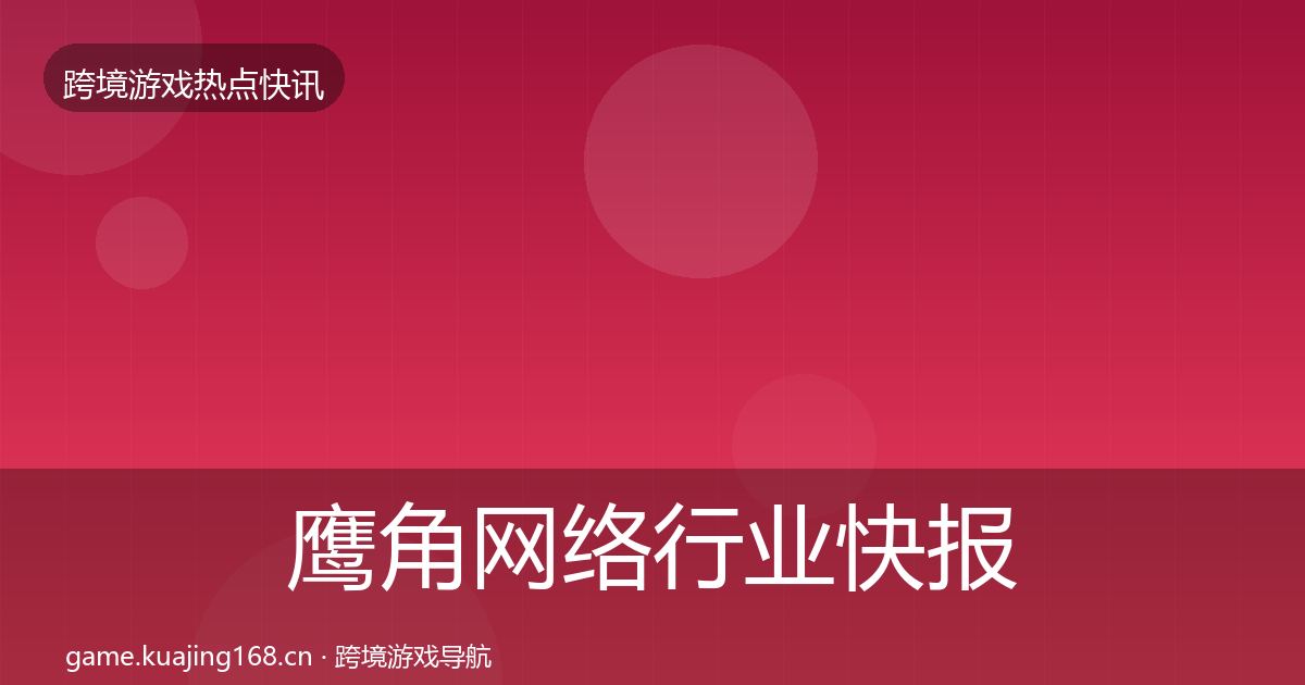 鹰角网络行业快报要点梳理·第1237篇