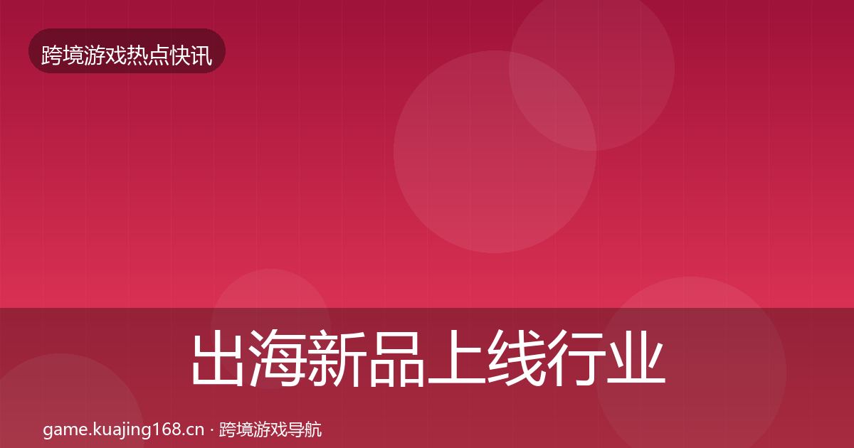 出海新品上线行业快报入门到进阶·第1238篇